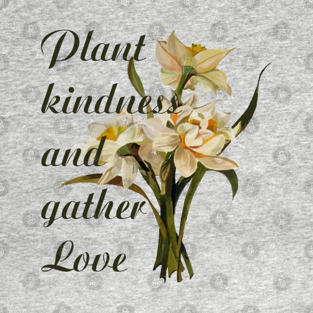 Plant Kindness and Gather Love Proverb Daffodils by taiche